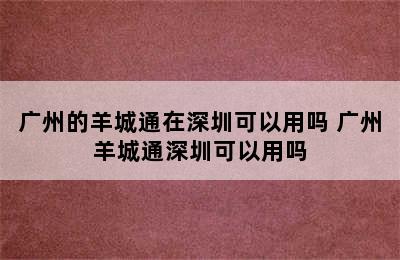 广州的羊城通在深圳可以用吗 广州羊城通深圳可以用吗